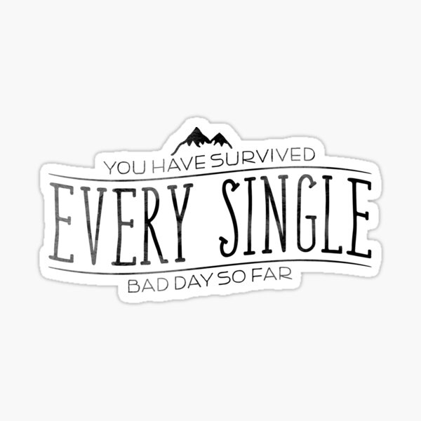 You Have Survived EVERY SINGLE Bad Day So Far Sticker