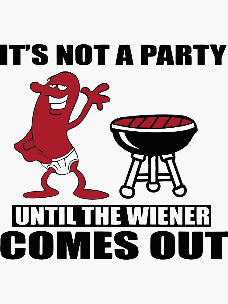 it's not a party till the wiener comes out