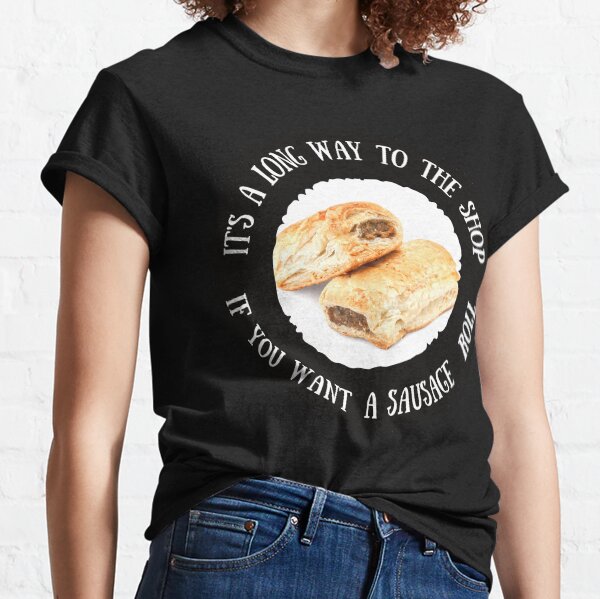 It's a Long Way to the Shop if You Want a Sausage Roll Classic T-Shirt