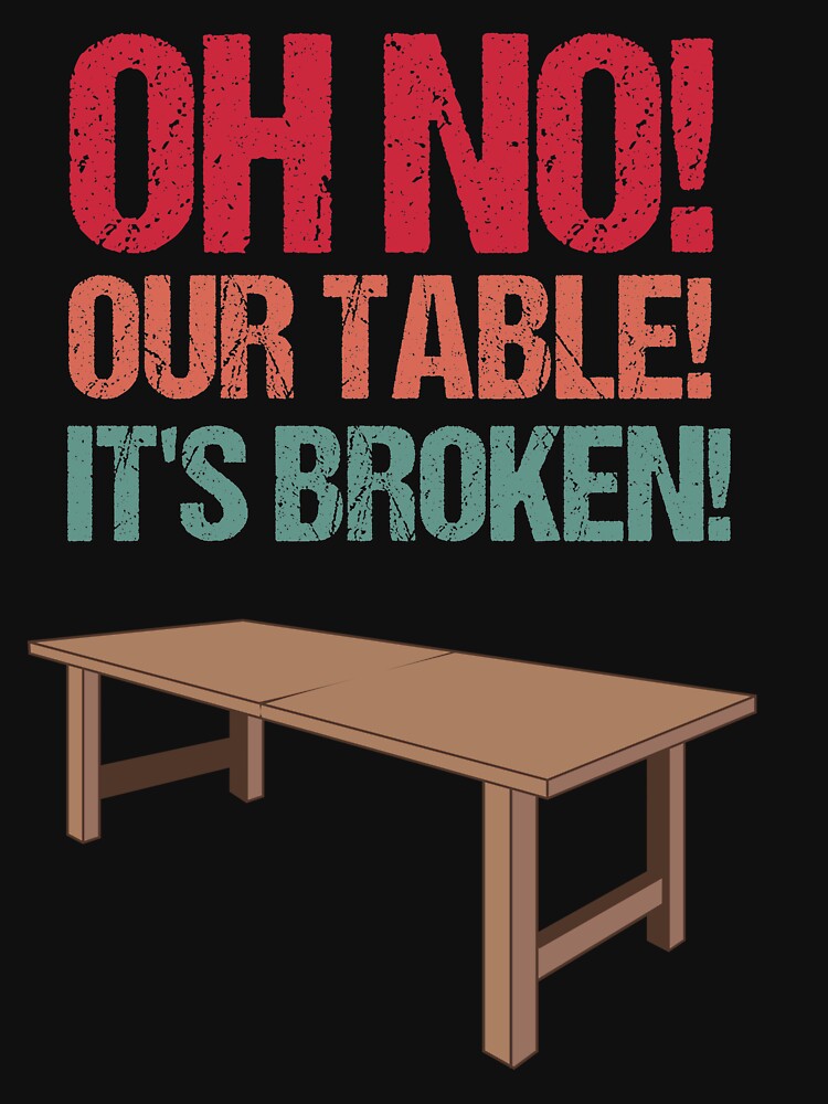 "Oh No! Our Table! It's Broken! Funny meme design" Tshirt for Sale