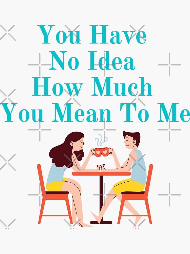 You Have No Idea How Much You Mean To Me Sweet T Shirt Sticker For Sale By Renitaindesign 3661