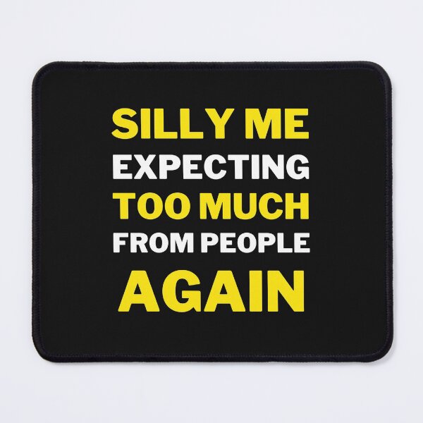 Item preview, Silly Me Expecting Too Much From People Again designed and sold by MollinS7.