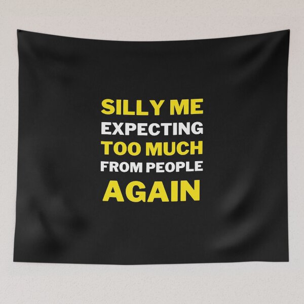 Item preview, Silly Me Expecting Too Much From People Again designed and sold by MollinS7.