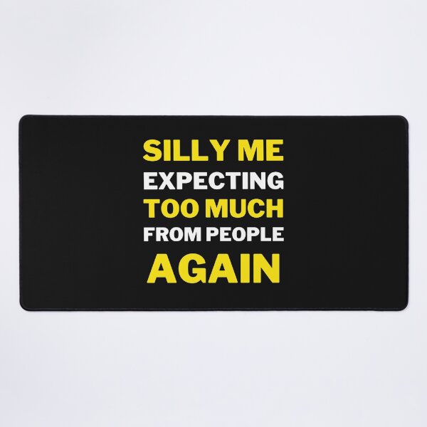 Item preview, Silly Me Expecting Too Much From People Again designed and sold by MollinS7.