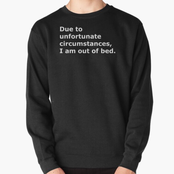 Due to unfortunate circumstances, I am out of bed. Pullover Sweatshirt