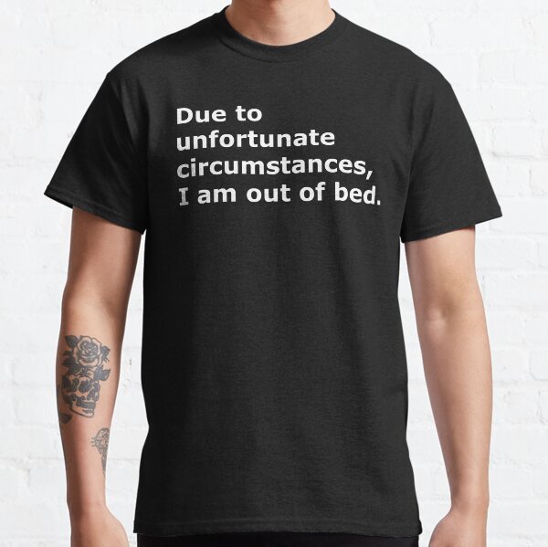 En raison de circonstances malheureuses, je suis hors du lit. T-shirt classique