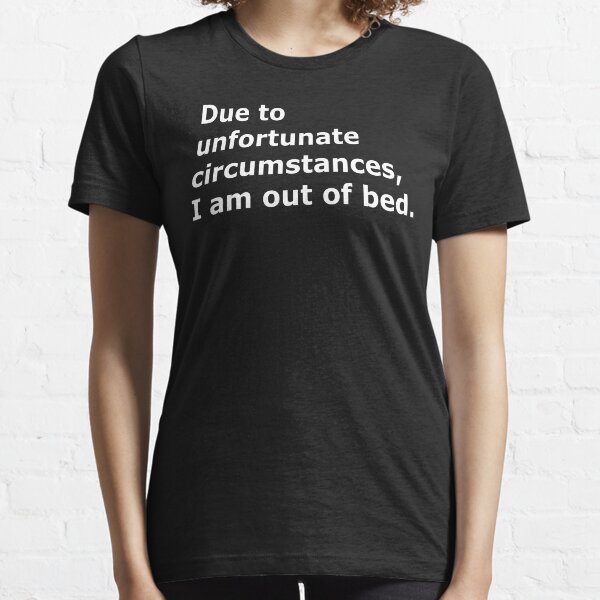 Due to unfortunate circumstances, I am out of bed. Essential T-Shirt