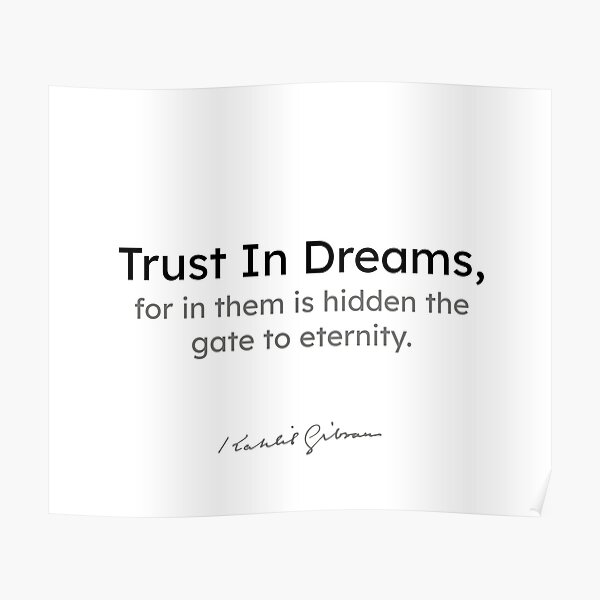Kahlil Gibran quotes - Trust in dreams, for in them is hidden the gate to eternity Poster