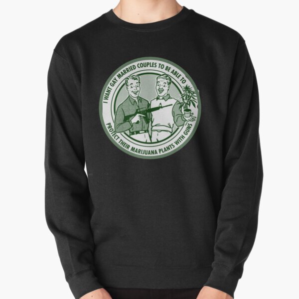 i want gay married couples to protect their marijuana plants with guns Pullover Sweatshirt