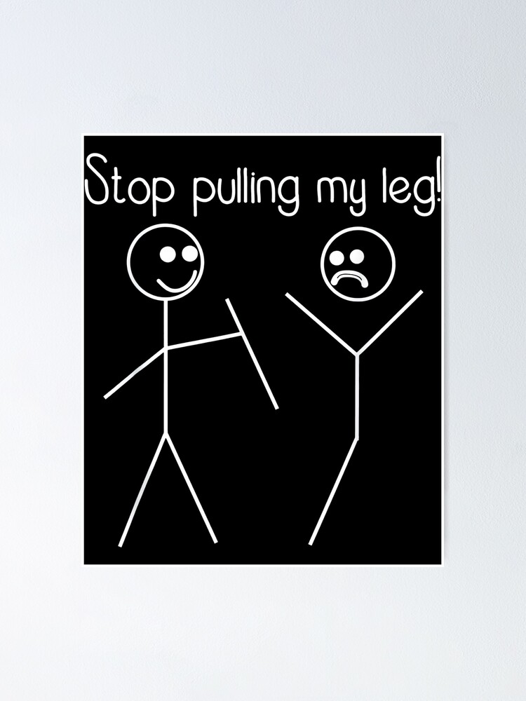 "Stop pulling my leg!" Poster for Sale by MARGOTTA3000 Redbubble
