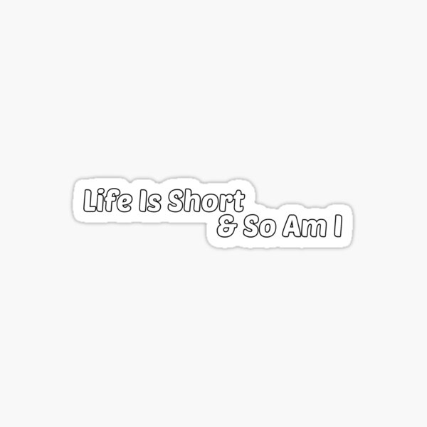 life-is-short-and-so-am-i-sticker-for-sale-by-fawastock-redbubble