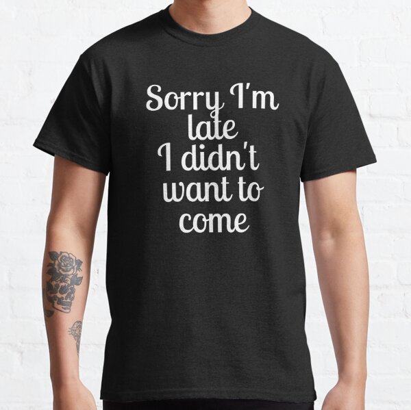 Funny Quote Shirt, Funny Sarcastic Tee, Humorous Tshirt, Adult Humor Shirt, Introvert Gift, Sorry Im Late I Didnt Want to Come,Sassy T Shirt