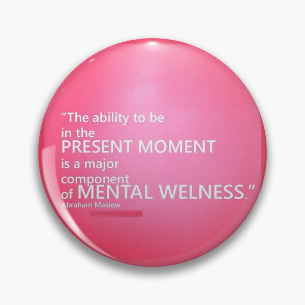 The ability to be in the present moment is a major component of mental wellness. Abraham Maslow Pin