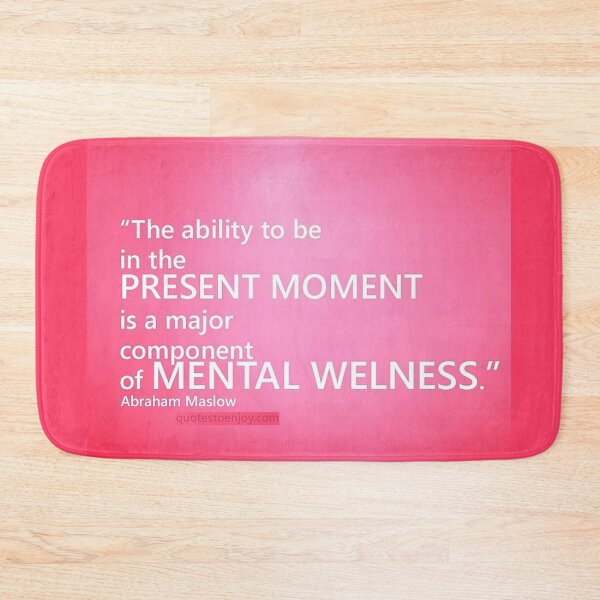 The ability to be in the present moment is a major component of mental wellness. Abraham Maslow Bath Mat