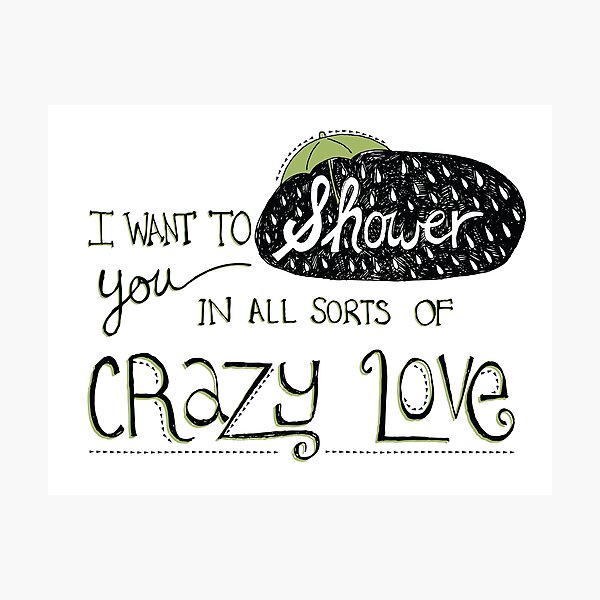 I Want To Shower You In All Sorts Of Crazy Love Photographic Print