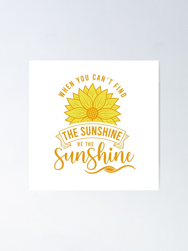 When You Cant Find The Sunshine Be The Sunshine Motivational