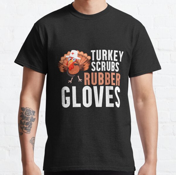Turkey Scrubs Rubber Gloves - Funny Turkey Nurse Thanksgiving Classic T-Shirt