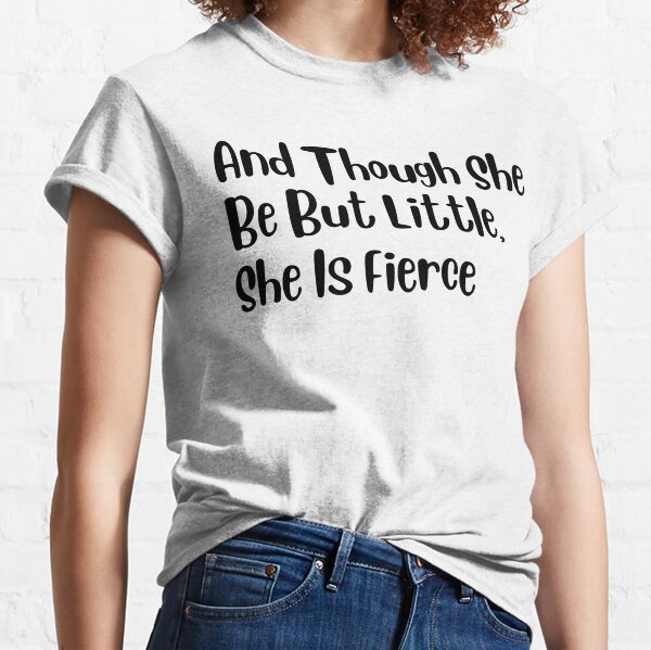 And Though She Be But Little She Is Fierce Classic T-Shirt