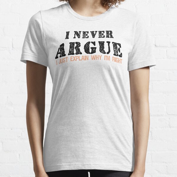 I Never Argue I Just Explain Why I'm Right Graphic Novelty Sarcastic Essential T-Shirt
