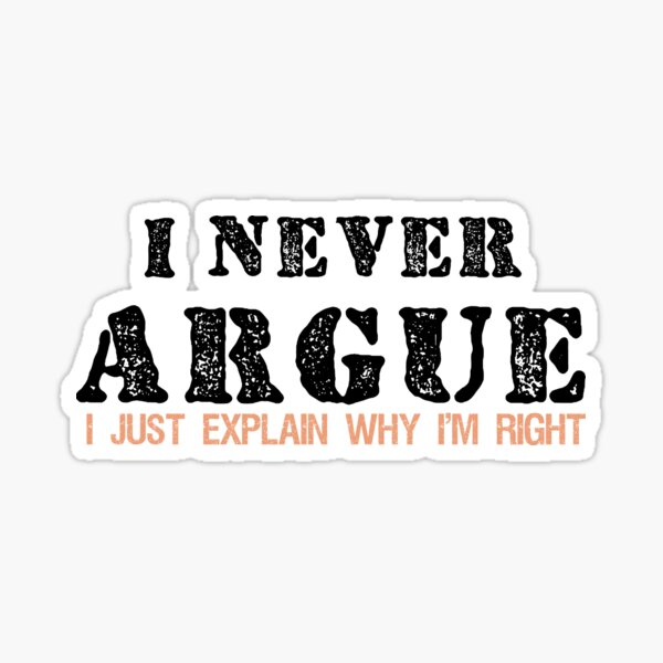 I Never Argue I Just Explain Why I'm Right Graphic Novelty Sarcastic Sticker