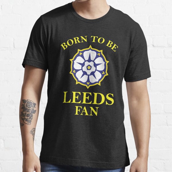 "Leeds Born To Be Leeds Fan" Tshirt for Sale by Foreverfan