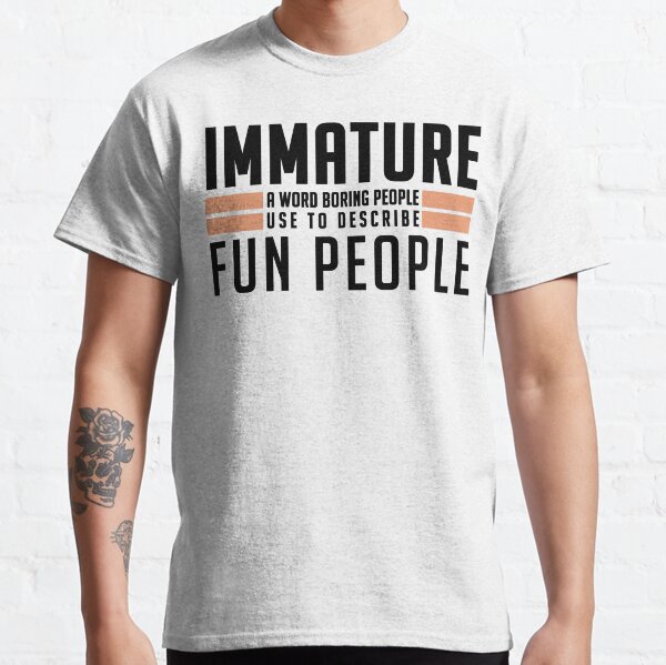 Immature A Word Boring People Humor Use Graphic Novelty Sarcastic Funny Classic T-Shirt