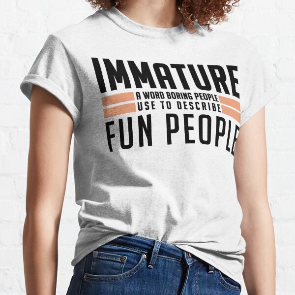 Immature A Word Boring People Humor Use Graphic Novelty Sarcastic Funny Classic T-Shirt