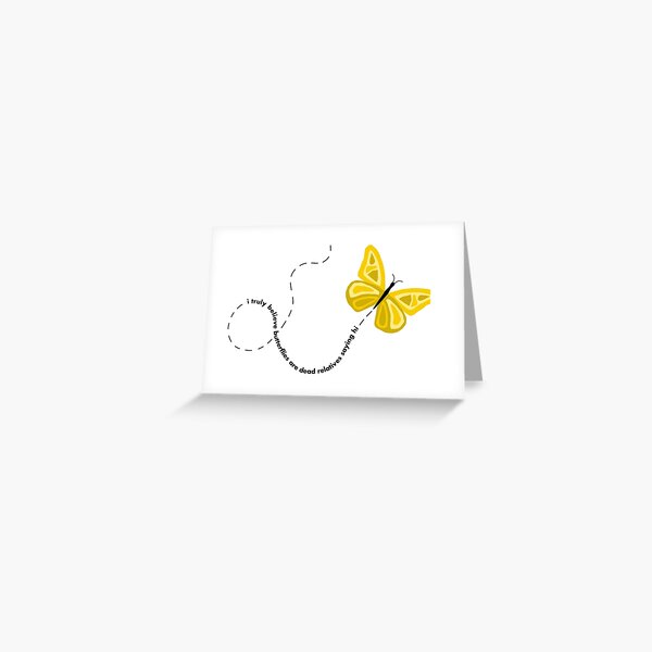 "I truly believe butterflies are dead relatives saying hi" Greeting