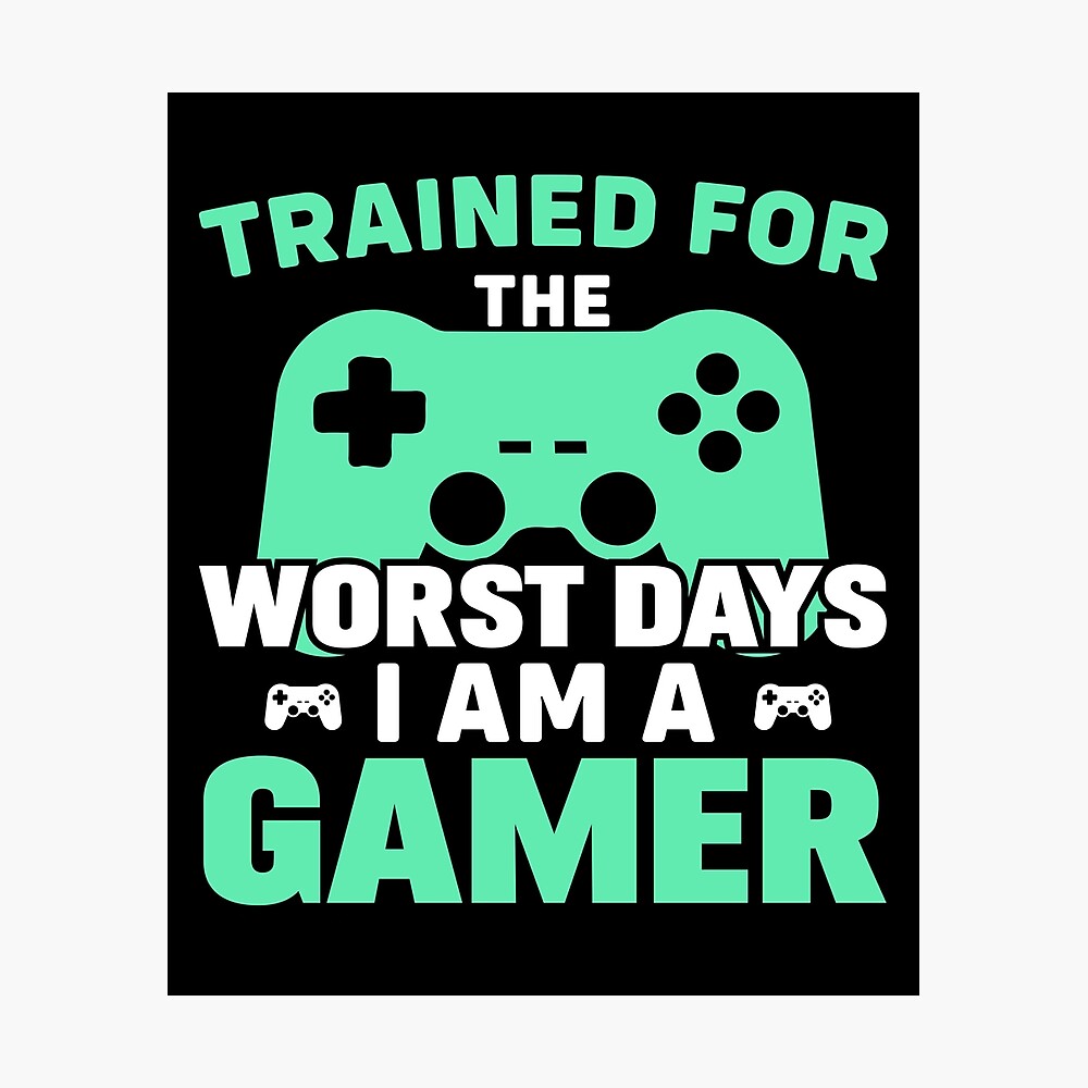 Trained for the Worst Days I am a Gamer