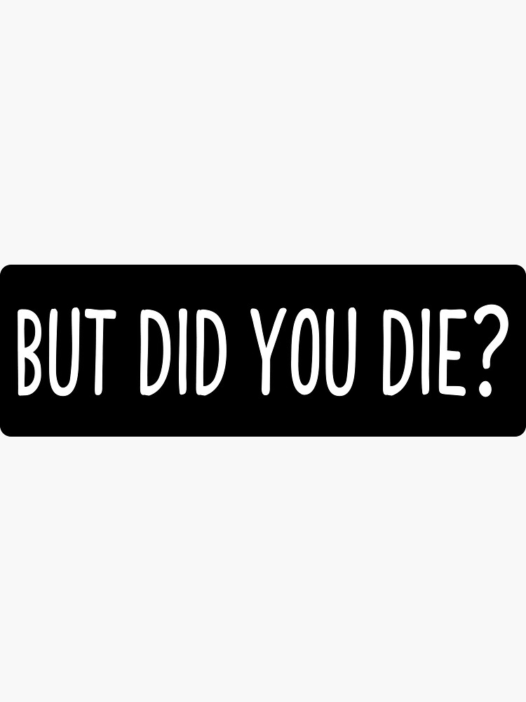 But Did You Die - Cool Motorcycle Or Funny Helmet Stickers And Bikers Gifts by Bikerstickers