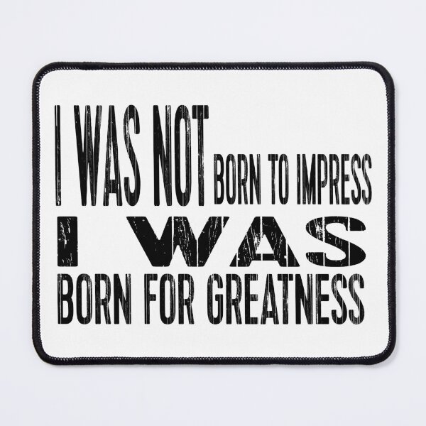 Item preview, I Was Not Born To Impress I Was Born For Greatness designed and sold by darknessjeff86.