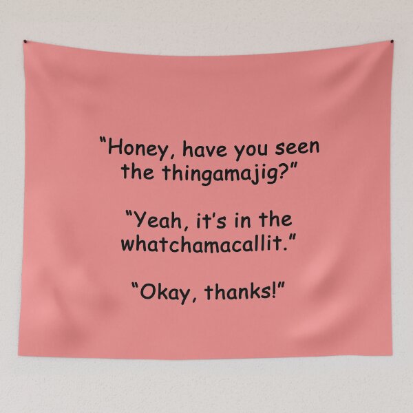 Item preview, Honey, have you seen the thingamajig? Yeah, it's in the whatchamacallit. Ok, thanks! designed and sold by SomeGuyLou.