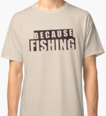 Because Fishing Classic T-Shirt