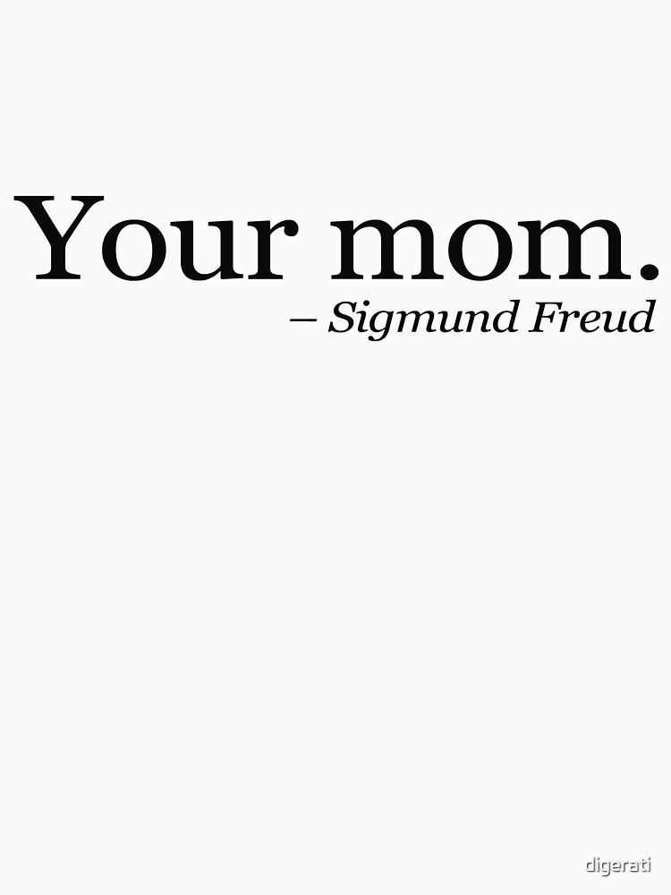 Your mom. - Sigmund Freud. by digerati