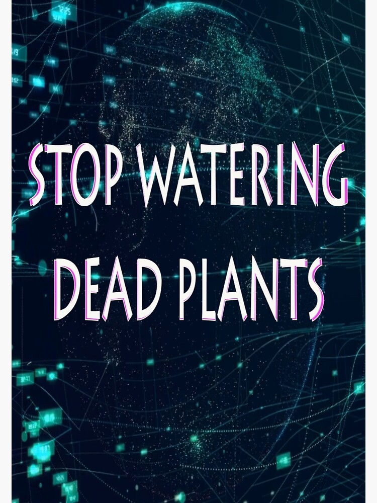 stop-watering-dead-plants-poster-for-sale-by-cutestuffnow-redbubble