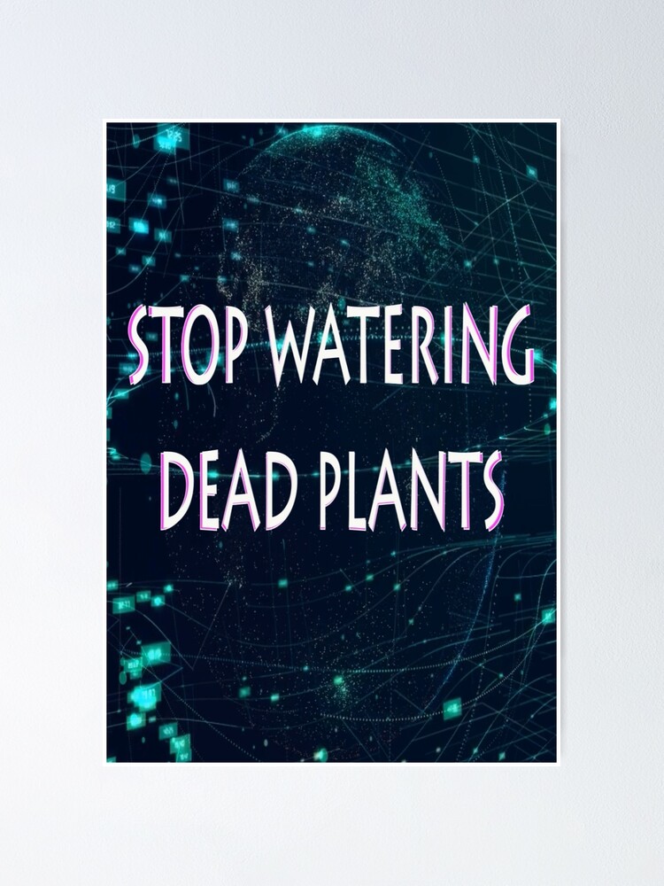 stop-watering-dead-plants-poster-for-sale-by-cutestuffnow-redbubble