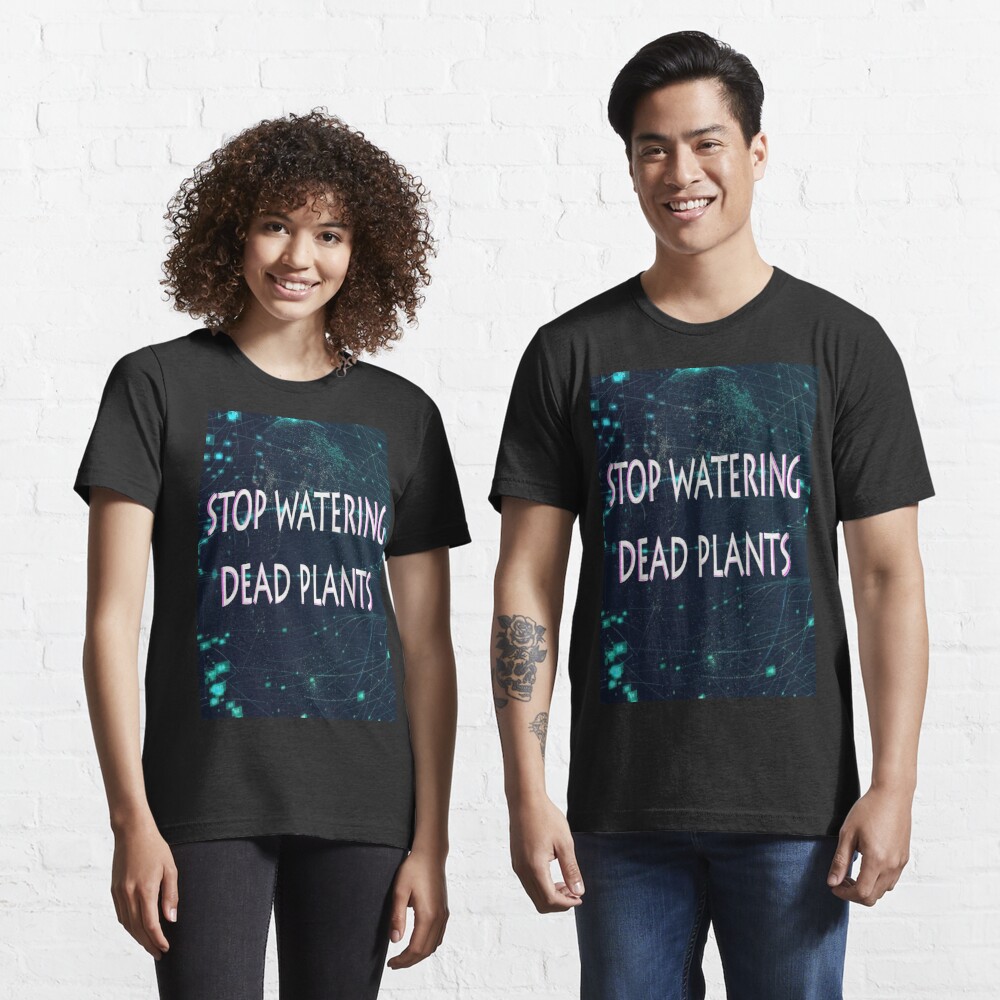 stop-watering-dead-plants-t-shirt-for-sale-by-cutestuffnow