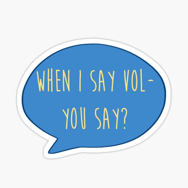When I say Vol- you say? Sticker