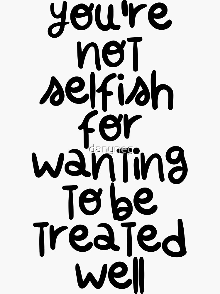 you-re-not-selfish-for-wanting-to-be-treated-well-sticker-for-sale-by