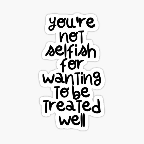 you-re-not-selfish-for-wanting-to-be-treated-well-sticker-for-sale-by