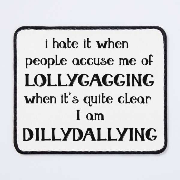 I hate it when people accuse me of Lollygagging when it's quite clear I am  Dillydallying | Poster