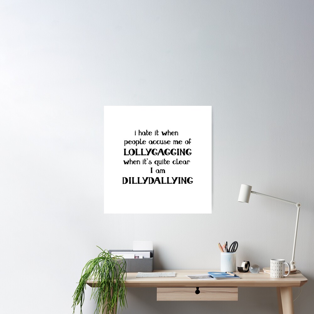 I hate it when people accuse me of Lollygagging when it's quite clear I am  Dillydallying | Poster