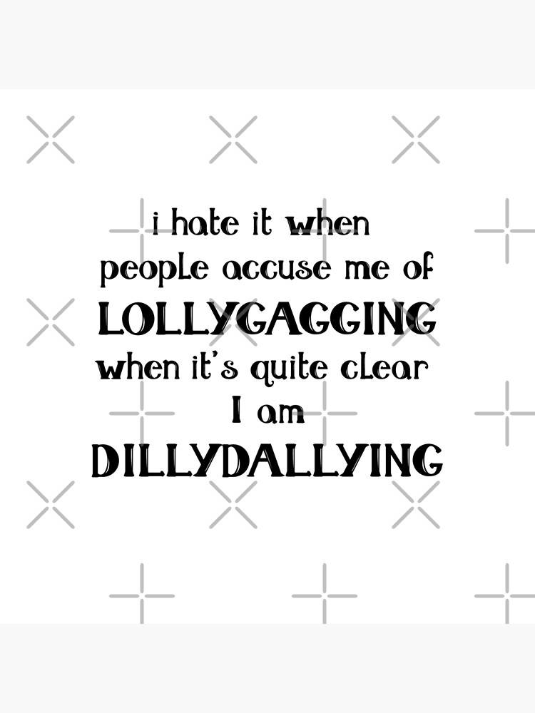 I hate it when people accuse me of Lollygagging when it's quite clear I am  Dillydallying | Poster