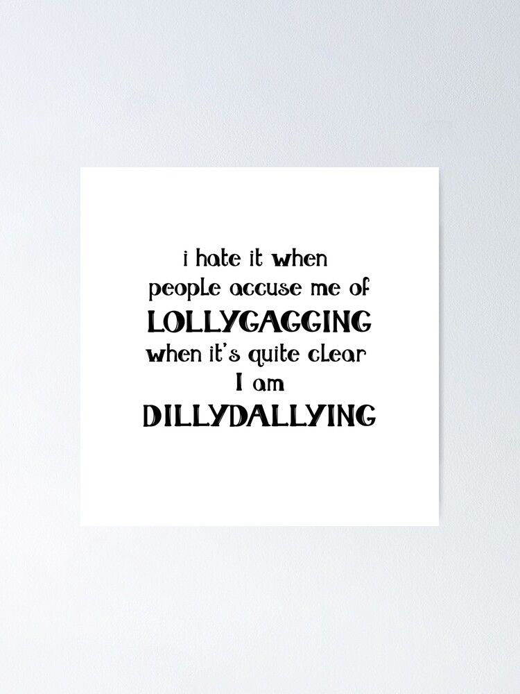 I hate it when people accuse me of Lollygagging when it's quite clear I am  Dillydallying | Poster