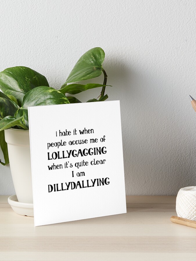 I hate it when people accuse me of Lollygagging when it's quite clear I am  Dillydallying | Poster