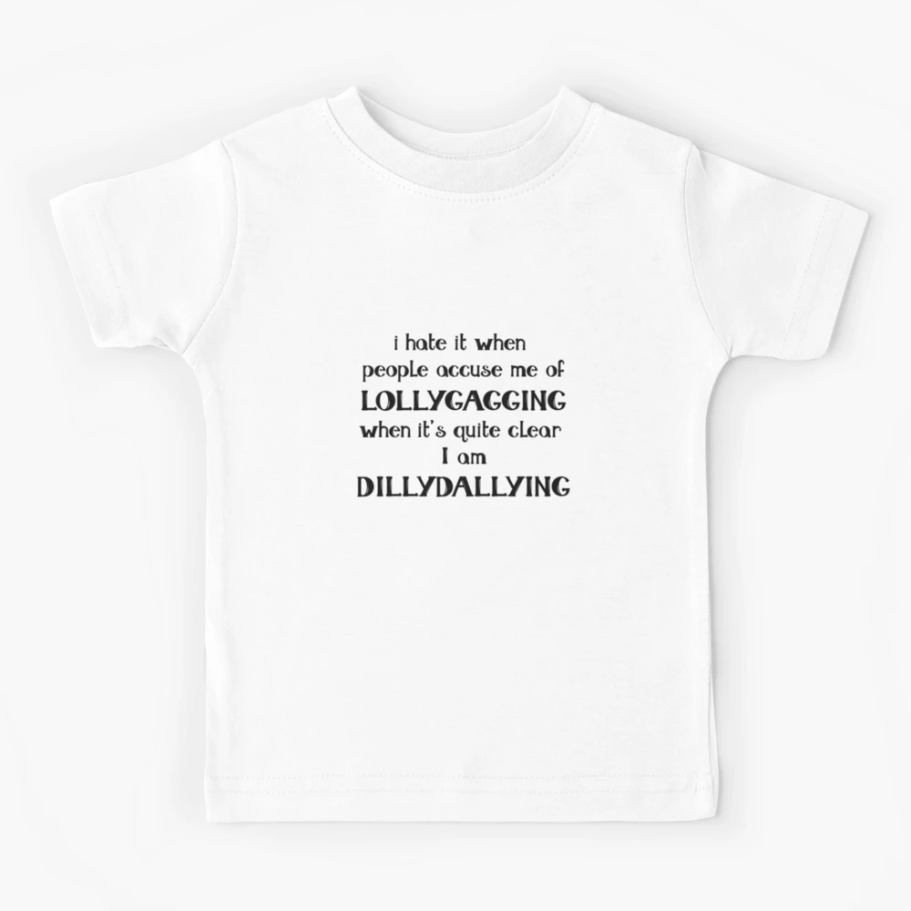 I'm Not Lollygagging. I'm Clearly Dilly Dallying. T-Shirt or Sweatshirt