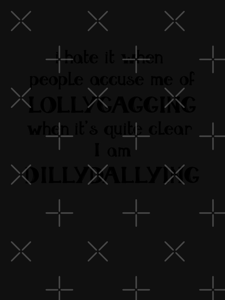 I hate it when people accuse me of Lollygagging when it's quite clear I am  Dillydallying | Kids T-Shirt