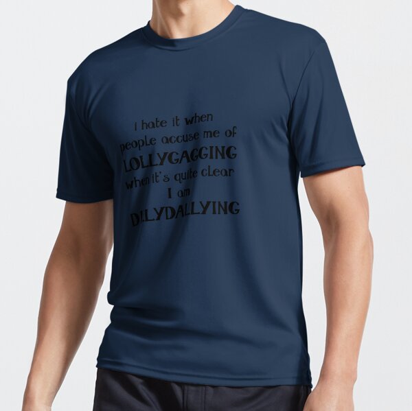 I'm Not Lollygagging, I'm Dilly-Dallying - Funny Lazy T-Shirt