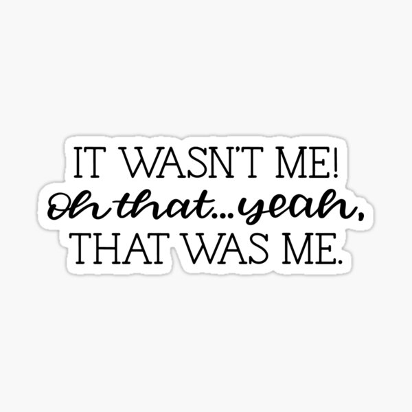 "It wasn't me! Oh that...yeah that was me" Sticker for Sale by