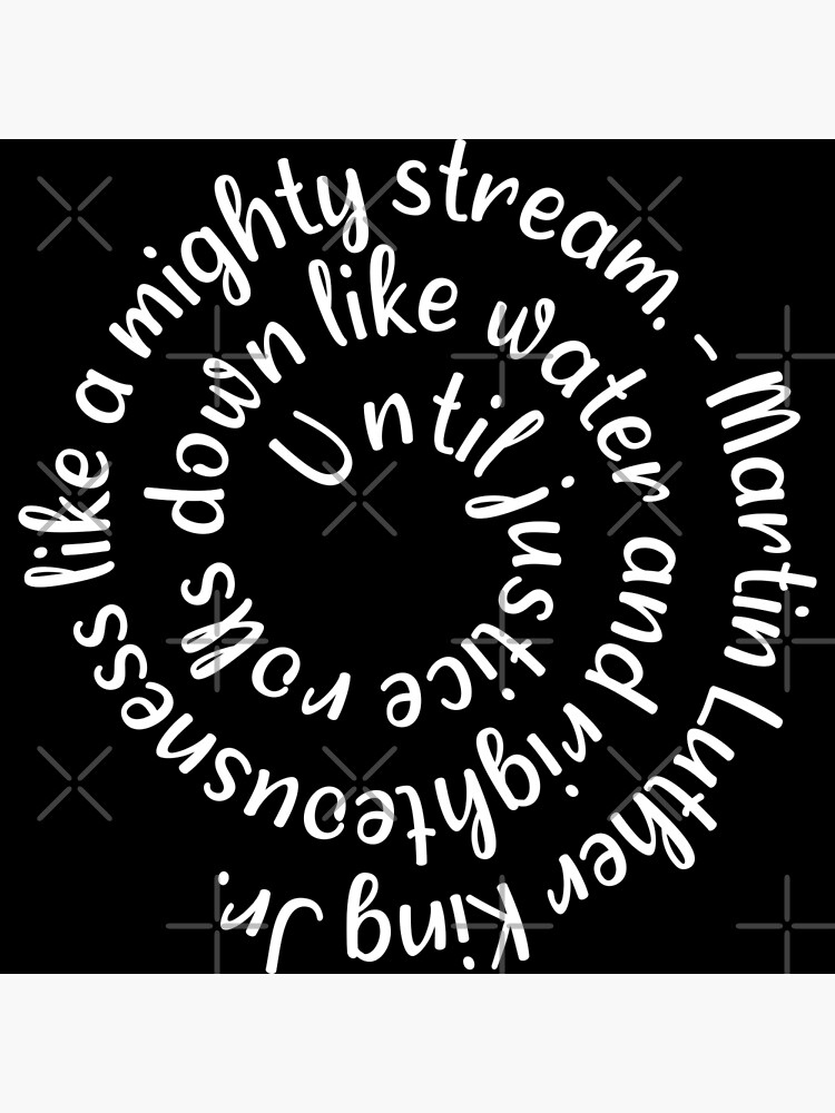 "Until justice rolls down like water and righteousness like a mighty stream. Martin Luther